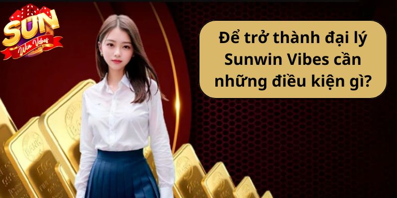 Để trở thành đại lý Sunwin cần những điều kiện gì?