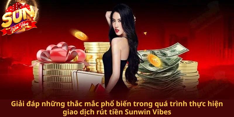 Giải đáp những thắc mắc phổ biến trong quá trình thực hiện giao dịch rút tiền Sunwin